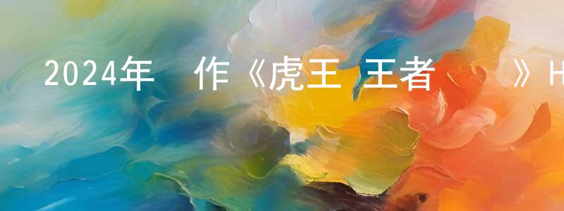 陳呂榮的動漫綜藝大全,2024年動作《虎王·王者歸來》HD國語中字迅雷下載_深夜電影